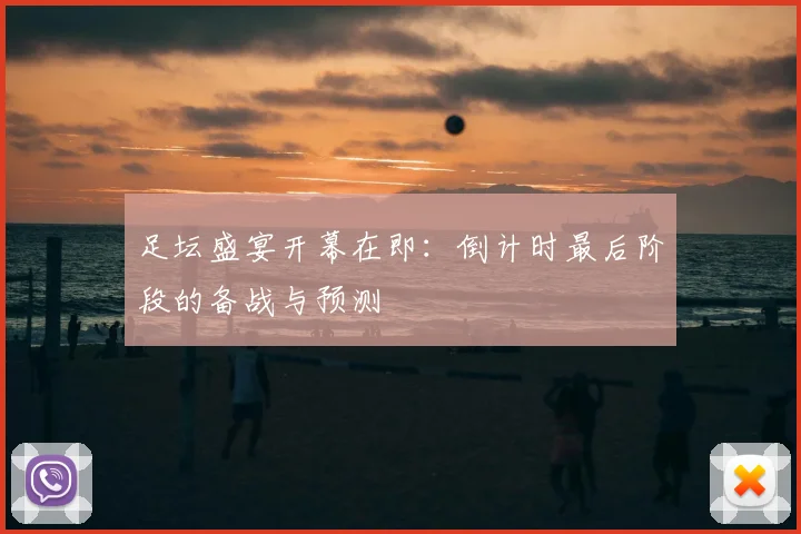足坛盛宴开幕在即:倒计时最后阶段的备战与预测