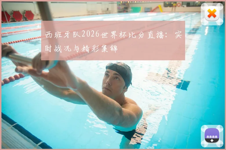 西班牙队2026世界杯比分直播：实时战况与精彩集锦