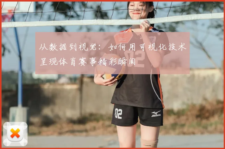 从数据到视觉：如何用可视化技术呈现体育赛事精彩瞬间