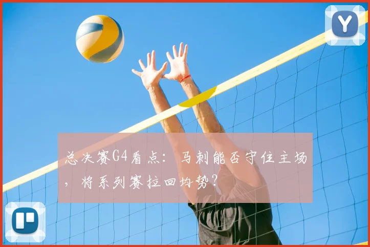 总决赛G4看点：马刺能否守住主场，将系列赛拉回均势？