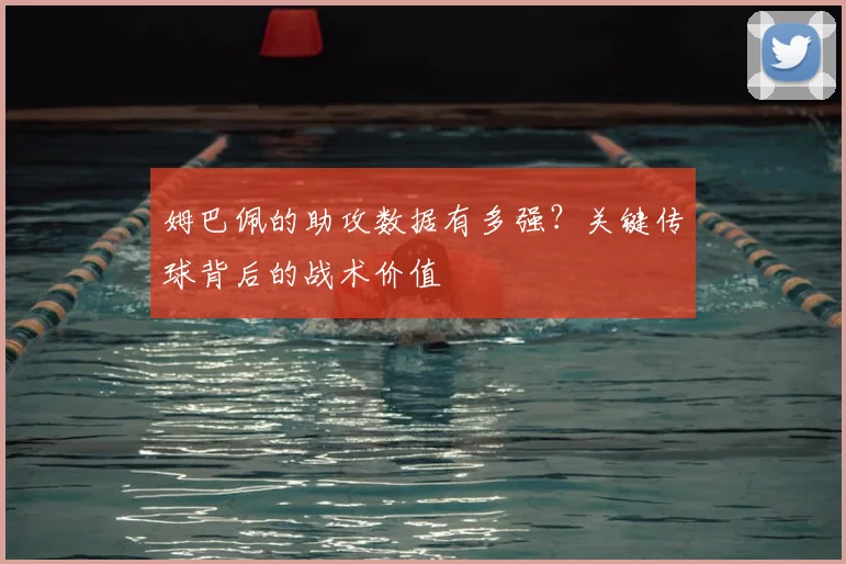 姆巴佩的助攻数据有多强？关键传球背后的战术价值