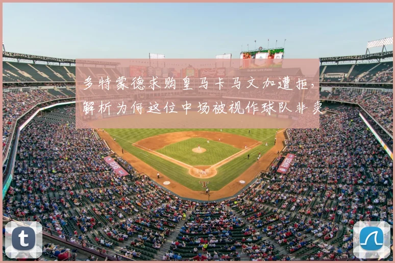 多特蒙德求购皇马卡马文加遭拒，解析为何这位中场被视作球队非卖品与未来核心